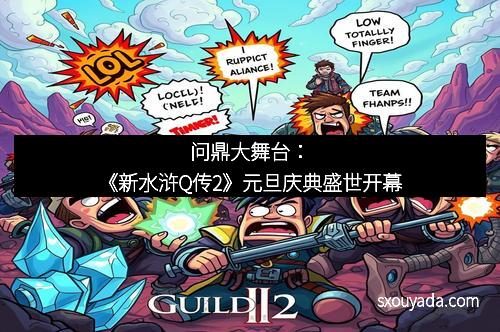 问鼎大舞台：《新水浒Q传2》元旦庆典盛世开幕
