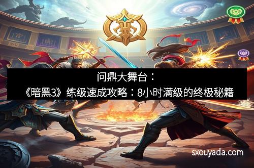 问鼎大舞台：《暗黑3》练级速成攻略：8小时满级的终极秘籍