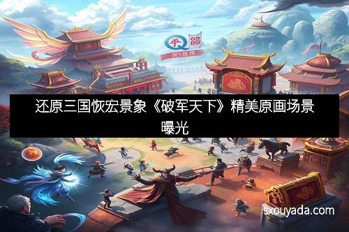 还原三国恢宏景象《破军天下》精美原画场景曝光