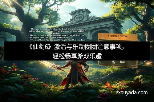 《仙剑6》激活与乐动圈圈注意事项，轻松畅享游戏乐趣